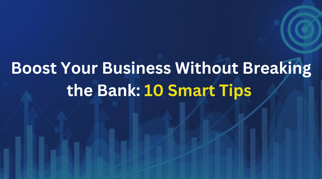 10 Smart Strategies to Boost Your Business Without Breaking the Bank 