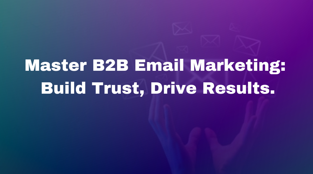 How to Build Trust and Strong B2B Relationships Through Email Marketing